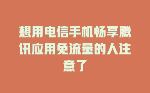 想用电信手机畅享腾讯应用免流量的人注意了