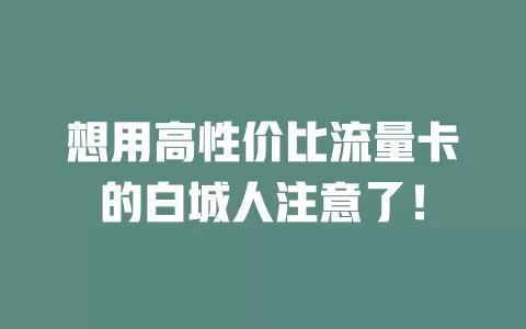 想用高性价比流量卡的白城人注意了！
