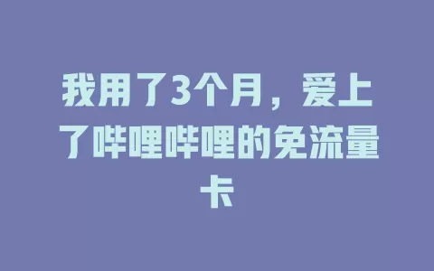 我用了3个月，爱上了哔哩哔哩的免流量卡