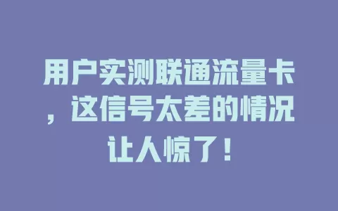 用户实测联通流量卡，这信号太差的情况让人惊了！
