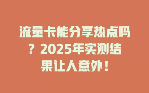 流量卡能分享热点吗？2025年实测结果让人意外！