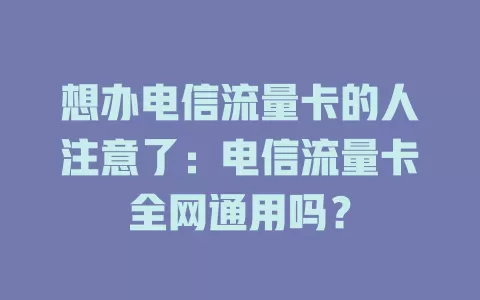 想办电信流量卡的人注意了:电信流量卡全网通用吗?