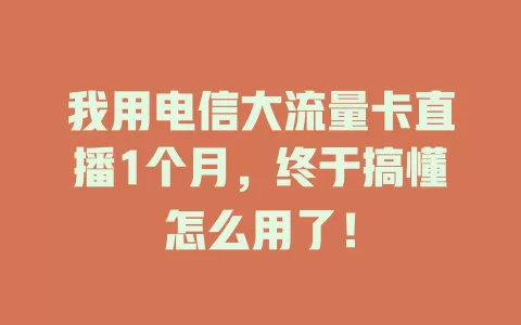 我用电信大流量卡直播1个月,终于搞懂怎么用了!