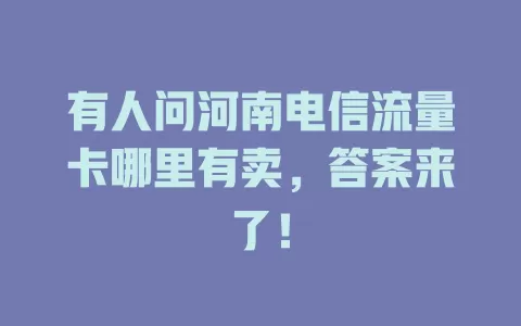 有人问河南电信流量卡哪里有卖，答案来了！
