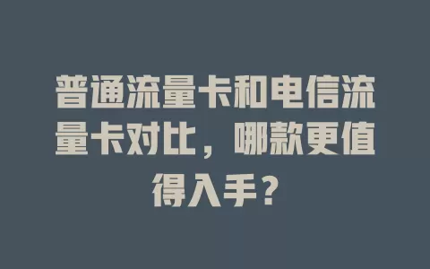普通流量卡和电信流量卡对比，哪款更值得入手？