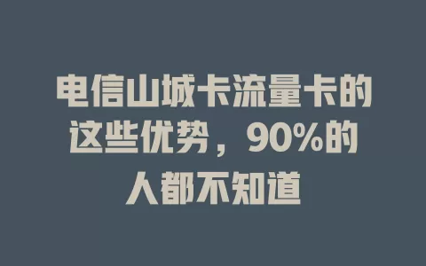 电信山城卡流量卡的这些优势，90%的人都不知道