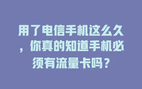 用了电信手机这么久，你真的知道手机必须有流量卡吗？