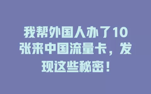 我帮外国人办了10张来中国流量卡，发现这些秘密！