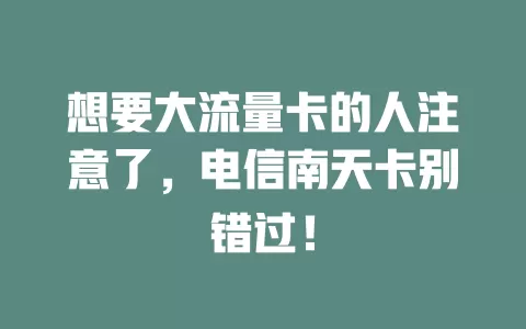 想要大流量卡的人注意了，电信南天卡别错过！