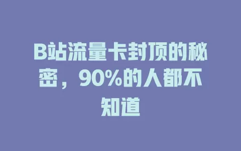 B站流量卡封顶的秘密，90%的人都不知道