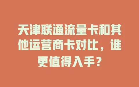 天津联通流量卡和其他运营商卡对比，谁更值得入手？