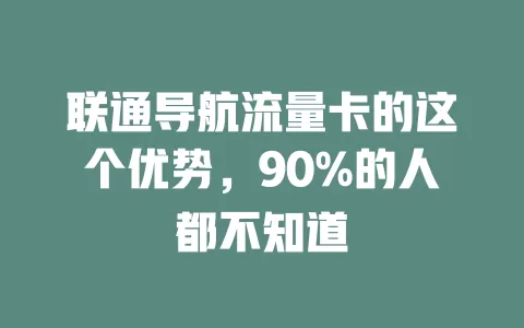 联通导航流量卡的这个优势，90%的人都不知道