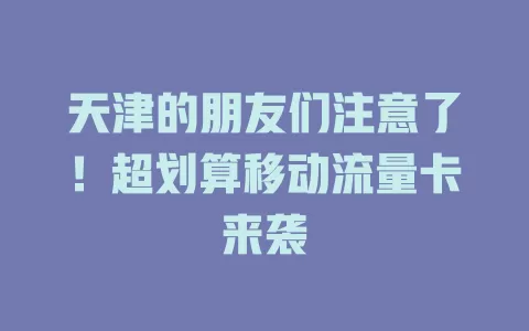 天津的朋友们注意了！超划算移动流量卡来袭