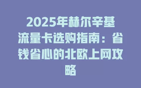 2025年赫尔辛基流量卡选购指南：省钱省心的北欧上网攻略