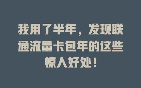 我用了半年，发现联通流量卡包年的这些惊人好处！