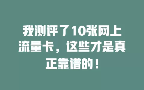 我测评了10张网上流量卡，这些才是真正靠谱的！