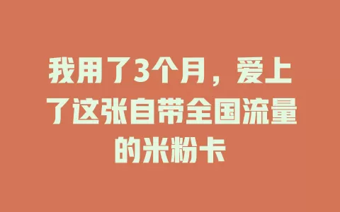 我用了3个月，爱上了这张自带全国流量的米粉卡