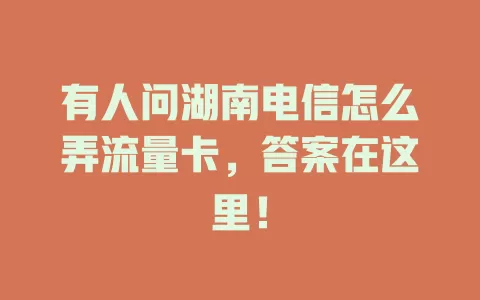有人问湖南电信怎么弄流量卡，答案在这里！