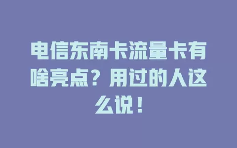 电信东南卡流量卡有啥亮点？用过的人这么说！