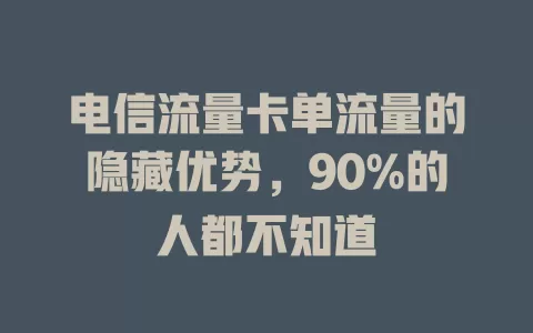 电信流量卡单流量的隐藏优势，90%的人都不知道