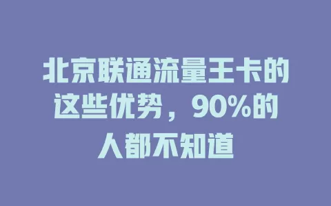 北京联通流量王卡的这些优势，90%的人都不知道