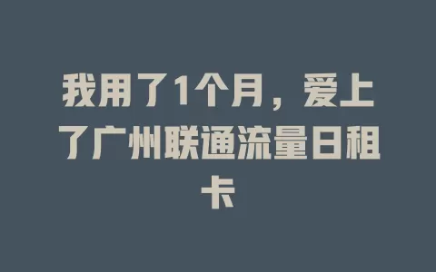 我用了1个月，爱上了广州联通流量日租卡
