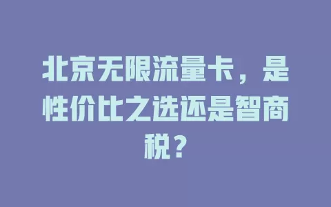 北京无限流量卡，是性价比之选还是智商税？