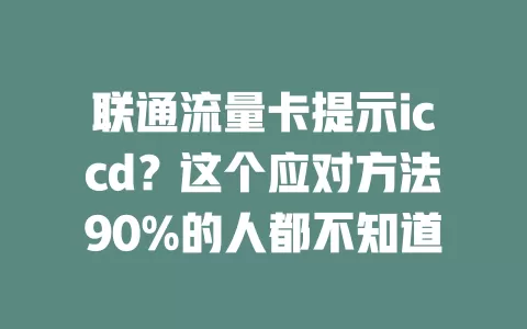 联通流量卡提示iccd？这个应对方法90%的人都不知道