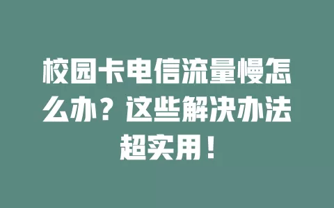 校园卡电信流量慢怎么办？这些解决办法超实用！