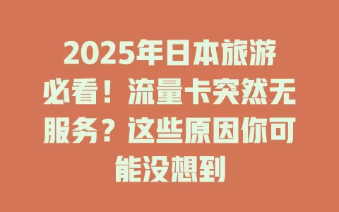 2025年日本旅游必看！流量卡突然无服务？这些原因你可能没想到