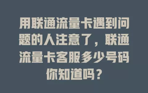 用联通流量卡遇到问题的人注意了，联通流量卡客服多少号码你知道吗？