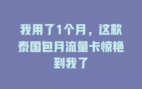 我用了1个月，这款泰国包月流量卡惊艳到我了