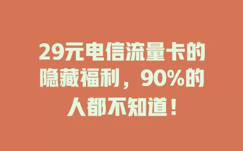 29元电信流量卡的隐藏福利，90%的人都不知道！