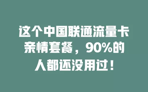这个中国联通流量卡亲情套餐，90%的人都还没用过！