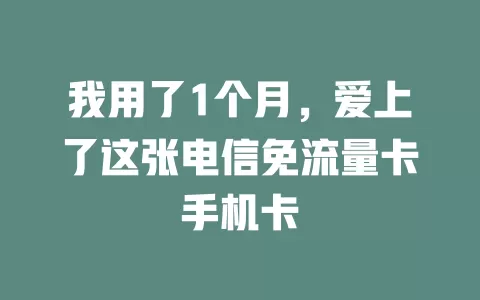 我用了1个月，爱上了这张电信免流量卡手机卡