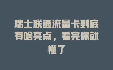 瑞士联通流量卡到底有啥亮点，看完你就懂了