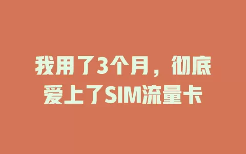 我用了3个月，彻底爱上了SIM流量卡