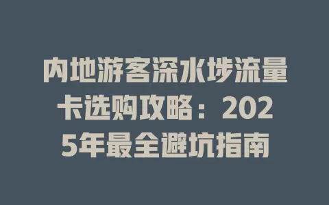 内地游客深水埗流量卡选购攻略：2025年最全避坑指南