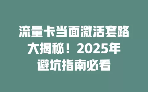 流量卡当面激活套路大揭秘！2025年避坑指南必看