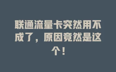 联通流量卡突然用不成了，原因竟然是这个！