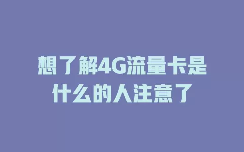 想了解4G流量卡是什么的人注意了