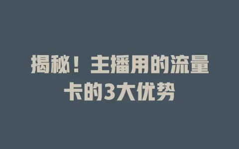 揭秘！主播用的流量卡的3大优势