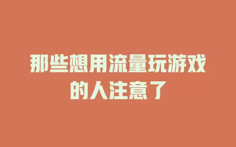 那些想用流量玩游戏的人注意了