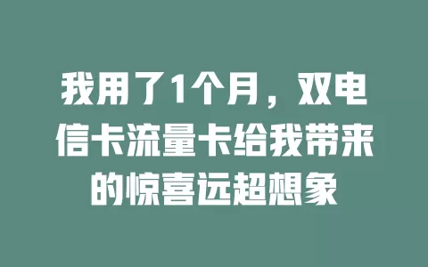 我用了1个月，双电信卡流量卡给我带来的惊喜远超想象