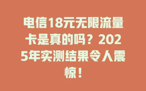 电信18元无限流量卡是真的吗？2025年实测结果令人震惊！