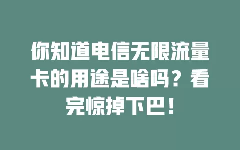 你知道电信无限流量卡的用途是啥吗？看完惊掉下巴！