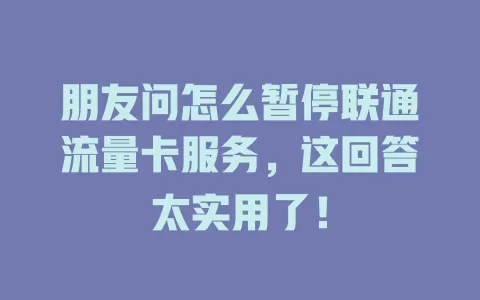 朋友问怎么暂停联通流量卡服务，这回答太实用了！