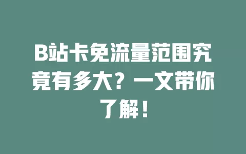 B站卡免流量范围究竟有多大？一文带你了解！