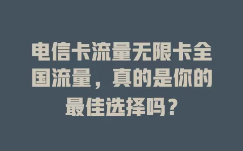 电信卡流量无限卡全国流量，真的是你的最佳选择吗？