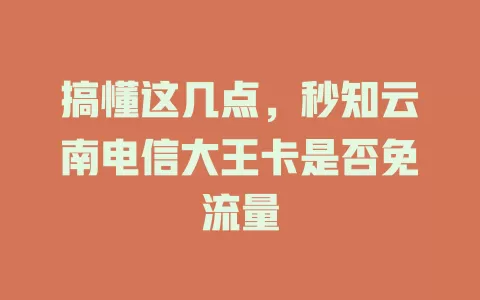 搞懂这几点，秒知云南电信大王卡是否免流量